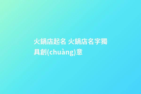火鍋店起名 火鍋店名字獨具創(chuàng)意